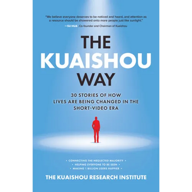 The Kuaishou Way: Thirty Stories of How Lives Are Being Changed in the Short-Video Era