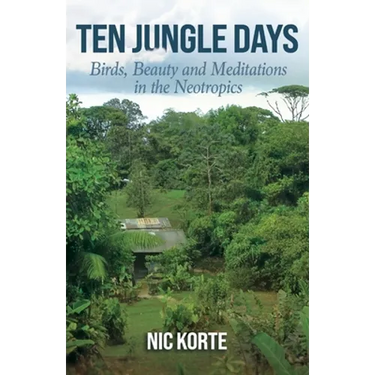 Ten Jungle Days: Birds, Beauty and Meditations in the Neotropics