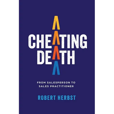 Cheating Death: From Salesperson to Sales Practitioner, Making B2B Sales a Life of Meaning