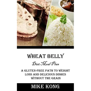 Wheat Belly Diet Meal Plan: A Gluten-free Path to Weight Loss and Delicious Dishes Without the Grain