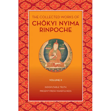 The Collected Works of Chökyi Nyima Rinpoche, Volume II: Indisputable Truth and Present Fresh Wakefulness