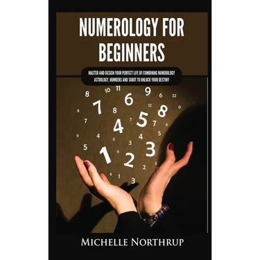 Numerology for Beginners: Master and Design Your Perfect Life by Combining Numerology, Astrology, Numbers and Tarot to Unlock Your Destiny