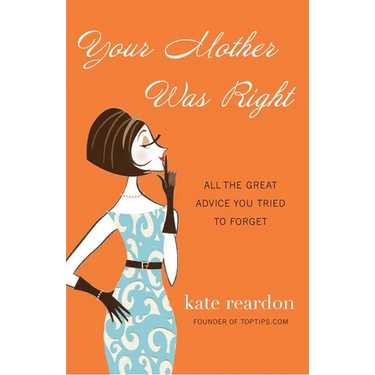 Your Mother Was Right: All the Great Advice You Tried to Forget