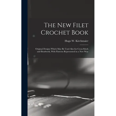 The new Filet Crochet Book; Original Designs Which may be Used Also for Cross-stitch and Beadwork, With Patterns Represented in a new Way