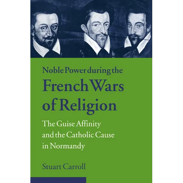 Noble Power During the French Wars of Religion: The Guise Affinity and the Catholic Cause in Normandy