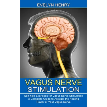 Vagus Nerve Stimulation: A Complete Guide to Activate the Healing Power of Your Vagus Nerve (Self-help Exercises for Vagus Nerve Stimulation)