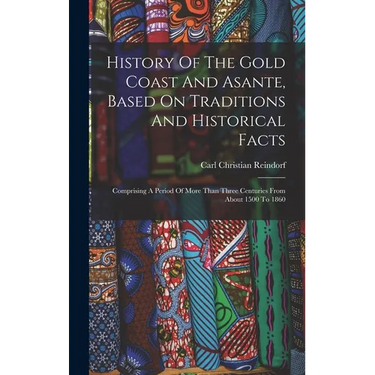 History Of The Gold Coast And Asante, Based On Traditions And Historical Facts: Comprising A Period Of More Than Three Centuries From About 1500 To 18