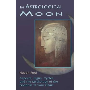 The Astrological Moon: Aspects, Signs, Cycles and the Mythology of the Goddess in Your Chart