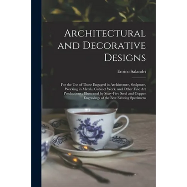 Architectural and Decorative Designs: for the Use of Those Engaged in Architecture, Sculpture, Working in Metals, Cabinet Work, and Other Fine Art Pro