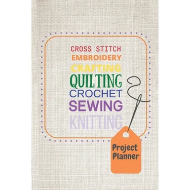 Project Planner: Cross Stitch, Embroidery, Crafting, Quilting, Crochet, Sewing, Knitting