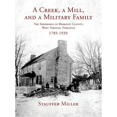 A Creek, a Mill, and a Military Family: The Sherrards of Berkeley County, West Virginia (Virginia) 1785-1939