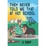 They Never Told Me That at Vet School: Life as seen by Vets and what they don't tell you happens in the real world