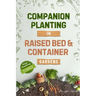 Companion Planting in Raised Bed and Container Gardens: Grow Chemical-Free Vegetables, Fruits, Flowers, and Herbs - Find The Best Soil Mates For Organ