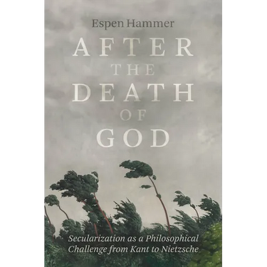 After the Death of God: Secularization as a Philosophical Challenge from Kant to Nietzsche