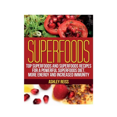 Superfoods: Top Superfoods and Superfoods Recipes for a Powerful Superfoods Diet, More Energy and Increased Immunity