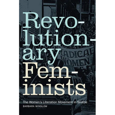 Revolutionary Feminists: The Women's Liberation Movement in Seattle