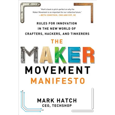 The Maker Movement Manifesto: Rules for Innovation in the New World of Crafters, Hackers, and Tinkerers
