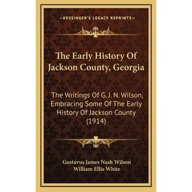 The Early History Of Jackson County, Georgia: The Writings Of G. J. N. Wilson, Embracing Some Of The Early History Of Jackson County (1914)