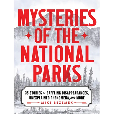 Mysteries of the National Parks: 35 Stories of Baffling Disappearances, Unexplained Phenomena, and More