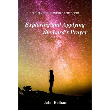 To Change the World for Good...: Exploring and applying the Lord's Prayer