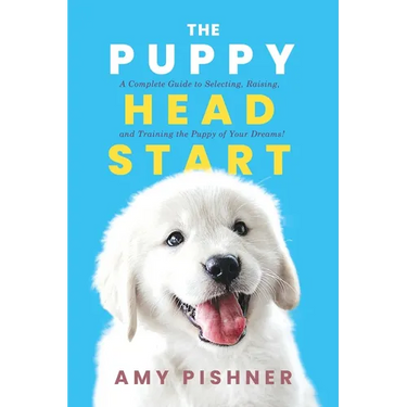 The Puppy Head Start: A Complete Guide to Selecting, Raising, and Training the Puppy of Your Dreams!
