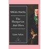 Mikl Horthy: The Hungarian Anti-Hero