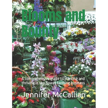 Blooms and Bounty: A comprehensive guide to starting and thriving in the flower farming business