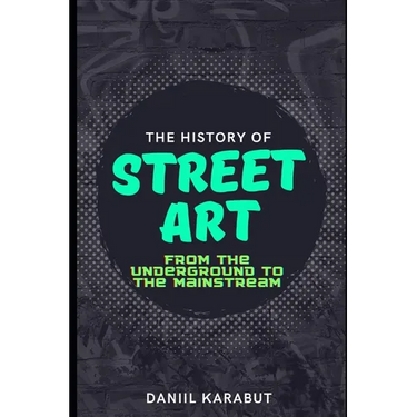 The History of Street Art: From the Underground to the Mainstream