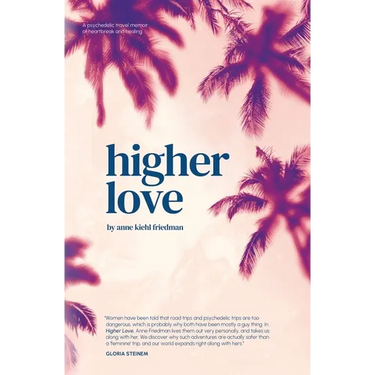 Higher Love: A Psychedelic Travel Memoir of Heartbreak and Healing