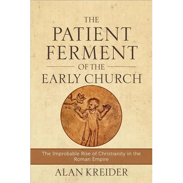 The Patient Ferment of the Early Church: The Improbable Rise of Christianity in the Roman Empire