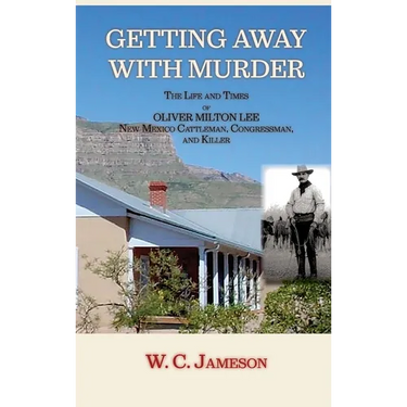 Getting Away with Murder, The Life and Times of Oliver Milton Lee: New Mexico Cattleman, Congressman, and Killer (Hardcover)