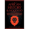 African History & Hoodoo: Connect to The Ancient Spirit of Africa and Explore The Timeline, Culture, Roots, Spells, & More From The World's Richest Co