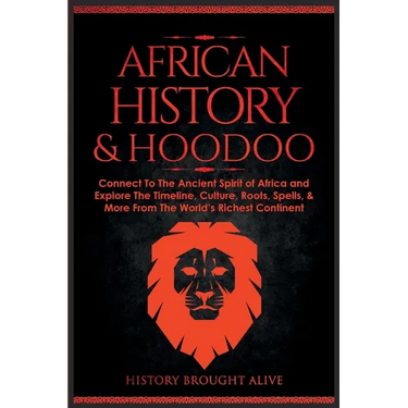 African History & Hoodoo: Connect to The Ancient Spirit of Africa and Explore The Timeline, Culture, Roots, Spells, & More From The World's Richest Co