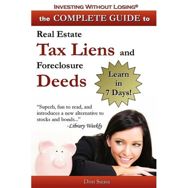Complete Guide to Real Estate Tax Liens and Foreclosure Deeds: Learn in 7 Days-Investing Without Losing Series