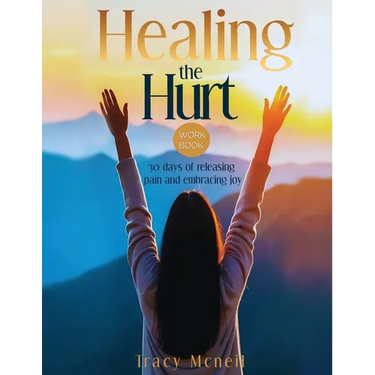 Healing the Hurt: 30 Days to Release Pain and Embrace Joy: A Prayer-Based Healing Pain and Trauma Workbook
