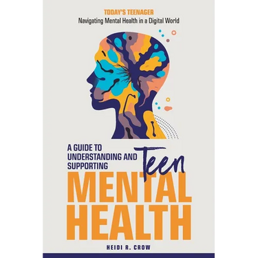Teen Mental Health; A Guide to Understanding and Supporting Teen Mental Health: Today's Teenagers; Navigating Mental Health in a Digital World