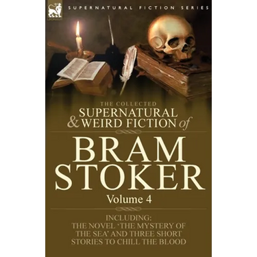 The Collected Supernatural and Weird Fiction of Bram Stoker: 4-Contains the Novel 'The Mystery of the Sea' and Three Short Stories to Chill the Blood