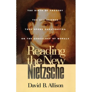 Reading the New Nietzsche: The Birth of Tragedy, the Gay Science, Thus Spoken Zarathustra, and on the Genealogy of Morals