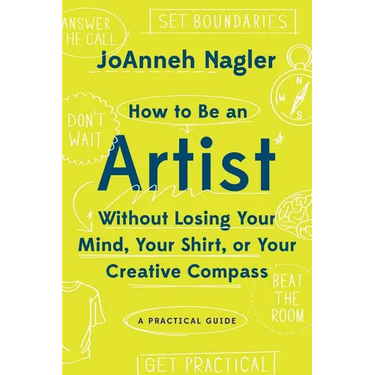 How to Be an Artist Without Losing Your Mind, Your Shirt, or Your Creative Compass: A Practical Guide