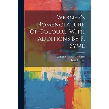 Werner's Nomenclature Of Colours, With Additions By P. Syme