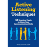 Active Listening Techniques: 30 Practical Tools to Hone Your Communication Skills