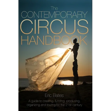 The Contemporary Circus Handbook: A Guide to Creating, Funding, Producing, Organizing and Touring Shows for the 21st Century
