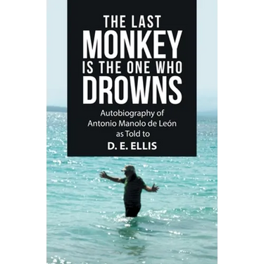 The Last Monkey Is the One Who Drowns: Autobiography of Antonio Manolo De León as Told to D. E. Ellis