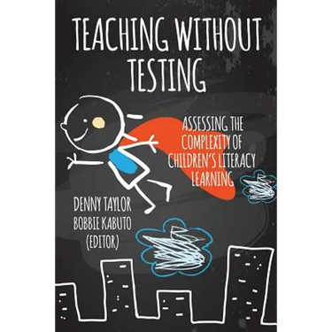 Teaching Without Testing: Assessing the Complexity of Children's Literacy Learning