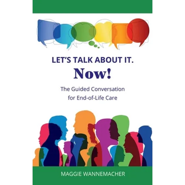 Let's Talk About It. Now!: The Guided Conversation for End-of-Life Care