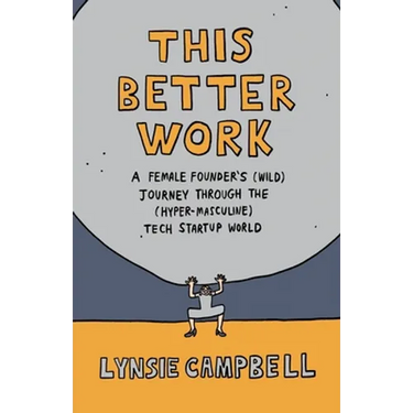 This Better Work: A Female Founder's (Wild) Journey through the (Hyper-Masculine) Tech Startup World
