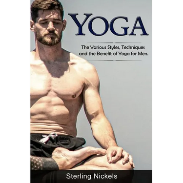 Yoga: The Various Styles, Techniques and the Benefit of Yoga for Men