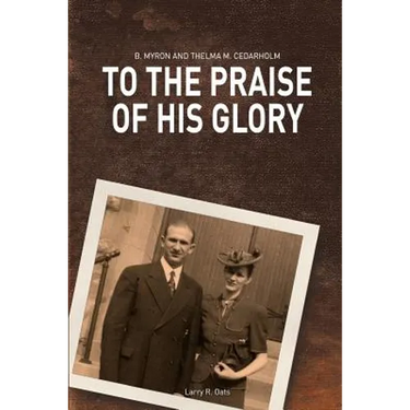 To the Praise of His Glory: B. Myron Cedarholm and Thelma M. Cedarholm