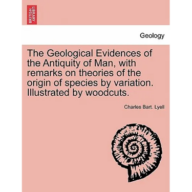 The Geological Evidences of the Antiquity of Man, with remarks on theories of the origin of species by variation. Illustrated by woodcuts.