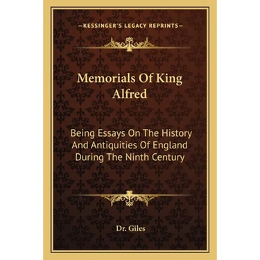 Memorials Of King Alfred: Being Essays On The History And Antiquities Of England During The Ninth Century